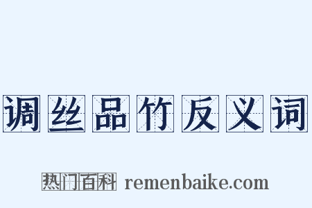 调丝品竹反义词是什么意思的图片